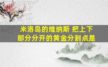 米洛岛的维纳斯 把上下部分分开的黄金分割点是